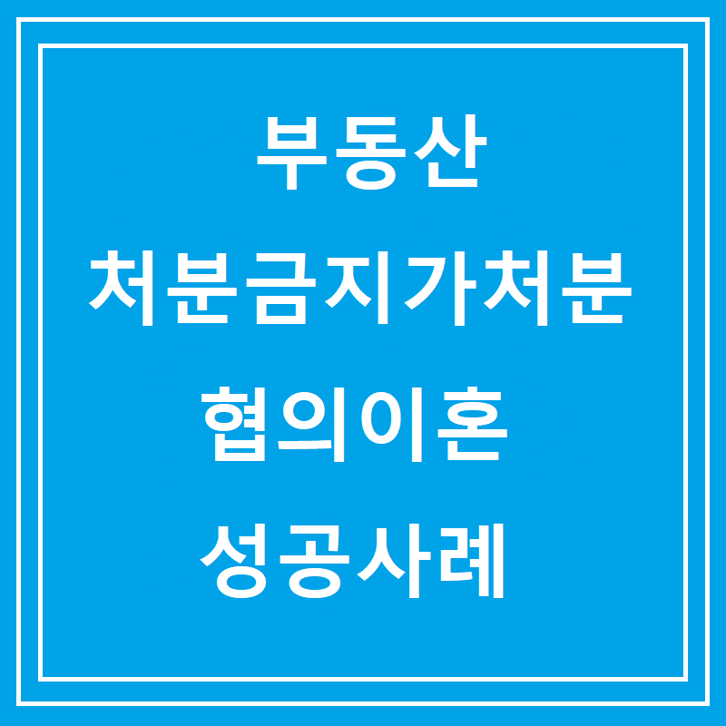 부동산 처분금지가처분 협의이혼 성공사례